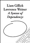 Liam Gillick and Lawrence Weiner. A syntax of dependency. Ediz. illustrata libro di Roelstraete D. (cur.)