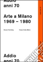 Addio anni 70. Arte a Milano 1969-1980 libro