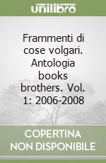 Frammenti di cose volgari. Antologia books brothers. Vol. 1: 2006-2008 libro