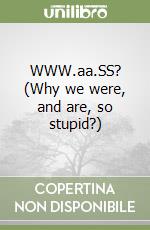 WWW.aa.SS? (Why we were, and are, so stupid?)