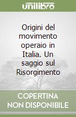 Origini del movimento operaio in Italia. Un saggio sul Risorgimento libro