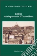 Borgo. Storia irriguardosa del XIV rione di Roma libro