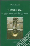 Le acque di Roma. Storia, luogo di captazione, decorso e luoghi di distribuzione di tutte le acque che giunsero nella città di Roma libro di Lori Valter