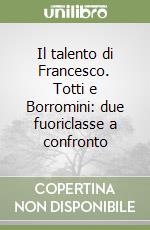 Il talento di Francesco. Totti e Borromini: due fuoriclasse a confronto libro