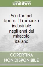 Scrittori nel boom. Il romanzo industriale negli anni del miracolo italiano