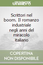 Scrittori nel boom. Il romanzo industriale negli anni del miracolo italiano libro