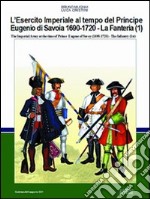 L'esercito imperiale al tempo del principe Eugenio di Savoia (1690-720). La fanteria. Ediz. italiana e inglese. Vol. 1