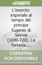 L'esercito imperiale al tempo del principe Eugenio di Savoia (1690-720). La fanteria. Ediz. italiana e inglese. Vol. 3 libro