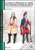 L'esercito imperiale al tempo del principe Eugenio di Savoia (1690-1720). Ediz. italiana e inglese. Vol. 1/2: La cavalleria libro