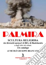 Palmira. Scultura religiosa. Dai distrutti santuari di Bêl e Baalshamîn e dagli altri siti urbani. Un catalogo libro