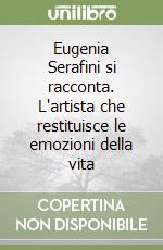 Eugenia Serafini si racconta. L'artista che restituisce le emozioni della vita libro