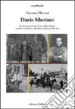 Diario siberiano. Un diario personale di un soldato italiano mandato in Siberia a difendere la Russia dello zar