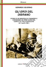 Gli eroi del Dibrano. Storia di un manipolo di finanzieri e carabinieri nei primi giorni del conflitto italo-jugoslavo (6-11 aprile 1941) libro