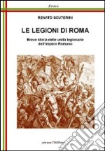 Le legioni di Roma. Breve storia delle unità legionarie dell'impero Romano libro