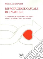 Riproduzione casuale di un amore. Ci sono storie troppo belle per essere vere. E storie troppo brutte per non esserlo libro