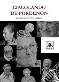 Ciacolando De Pordenon. Racconti da Casa Serena libro