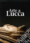 Arte a Lucca. Un percorso nell'arte lucchese dall'Alto Medioevo al Novecento libro
