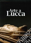 Arte a Lucca. Un percorso nell'arte lucchese dall'Alto Medioevo al Novecento libro di Filieri M. T. (cur.)