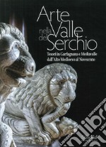 Arte in Valle del Serchio. Tesori in Garfagnana e Mediavalle dall'Alto Medioevo al Novecento libro