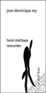 Henri Michaux. Rencontre. Ediz. illustrata