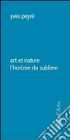 Art et nature l'horizon du sublime libro di Peyré Yves