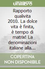 Rapporto qualivita 2010. La dolce vita è finita, è tempo di matrix! La denominazioni italiane alla ricerca di nuove identità libro