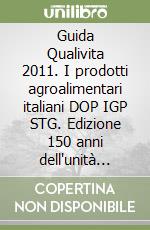 Guida Qualivita 2011. I prodotti agroalimentari italiani DOP IGP STG. Edizione 150 anni dell'unità d'Italia libro