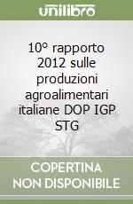 10° rapporto 2012 sulle produzioni agroalimentari italiane DOP IGP STG libro