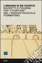 L'enigma di De Chirico. Bozzetti e figurini per «I puritani» del I Maggio musicale fiorentino. Ediz. illustrata libro