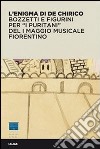L'enigma di De Chirico. Bozzetti e figurini per «I puritani» del I Maggio musicale fiorentino. Ediz. illustrata libro