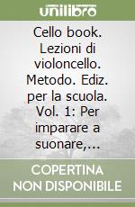 Cello book. Lezioni di violoncello. Metodo. Ediz. per la scuola. Vol. 1: Per imparare a suonare, leggere e scrivere la musica libro