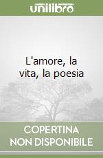 L'amore, la vita, la poesia libro