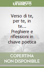 Verso di te, per te, in te... Preghiere e riflessioni in chiave poetica libro