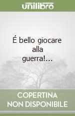 É bello giocare alla guerra!... libro