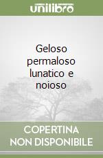 Geloso permaloso lunatico e noioso libro