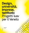 Design, imprese e territorio. Progetti Iuav per il Veneto libro