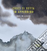 Croci di vetta in Appennino. Ediz. illustrata