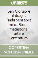 San Giorgio e il drago: l'indispensabile mito. Storia, metastoria, arte e letteratura