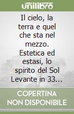 Il cielo, la terra e quel che sta nel mezzo. Estetica ed estasi, lo spirito del Sol Levante in 33 parole simboliche del pensiero e della vita libro