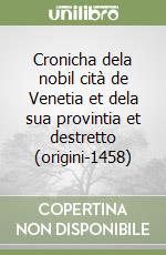 Cronicha dela nobil cità de Venetia et dela sua provintia et destretto (origini-1458) libro