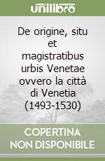 De origine, situ et magistratibus urbis Venetae ovvero la città di Venetia (1493-1530) libro