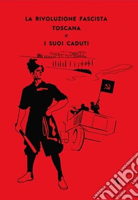 La rivoluzione fascista toscana e i suoi caduti libro