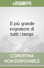 Il più grande sognatore di tutti i tempi