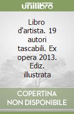 Libro d'artista. 19 autori tascabili. Ex opera 2013. Ediz. illustrata libro