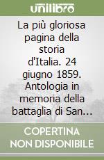 La più gloriosa pagina della storia d'Italia. 24 giugno 1859. Antologia in memoria della battaglia di San Martino e Solferino