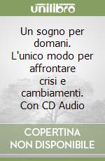 Un sogno per domani. L'unico modo per affrontare crisi e cambiamenti. Con CD Audio libro
