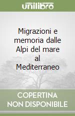 Migrazioni e memoria dalle Alpi del mare al Mediterraneo libro