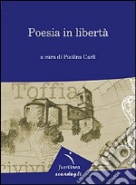 Poesia in libertà. 7° edizione della mostra itinerante di poesia. Toffia libro