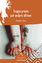 Troppo presto per andare altrove libro