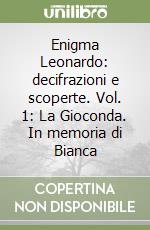 Enigma Leonardo: decifrazioni e scoperte. Vol. 1: La Gioconda. In memoria di Bianca libro